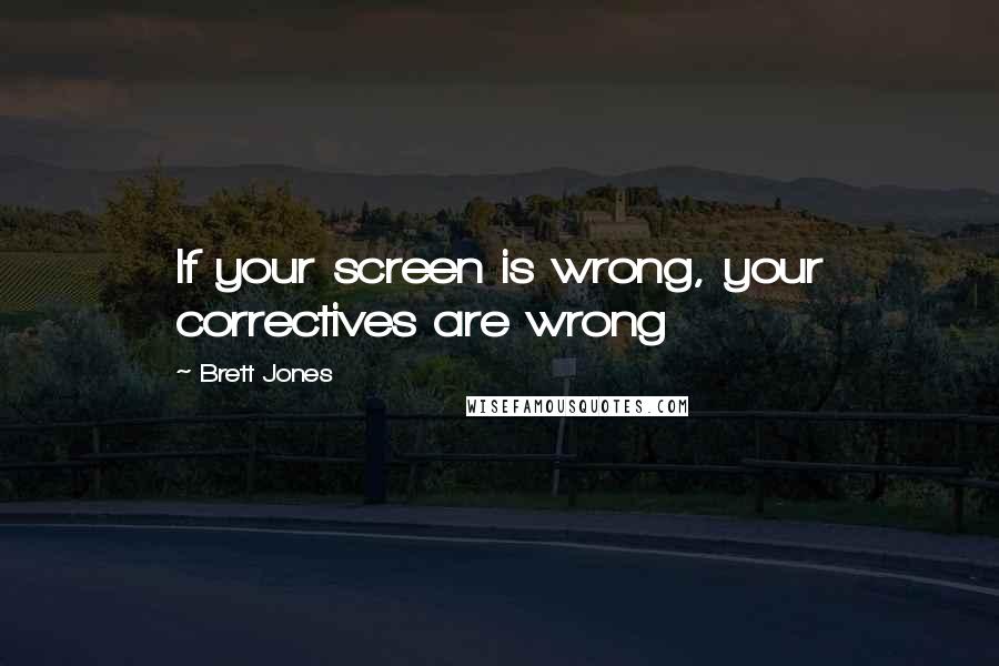 Brett Jones Quotes: If your screen is wrong, your correctives are wrong