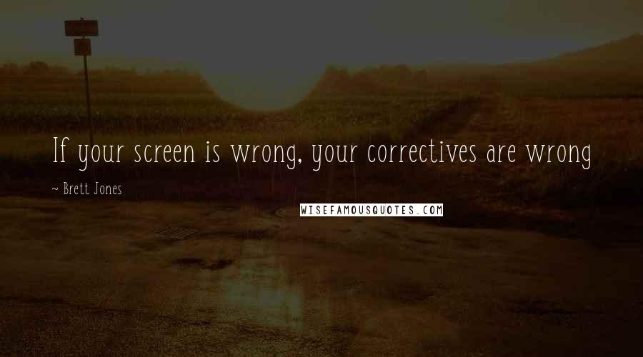 Brett Jones Quotes: If your screen is wrong, your correctives are wrong