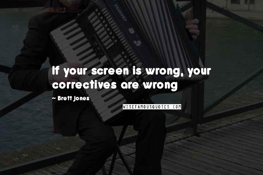 Brett Jones Quotes: If your screen is wrong, your correctives are wrong