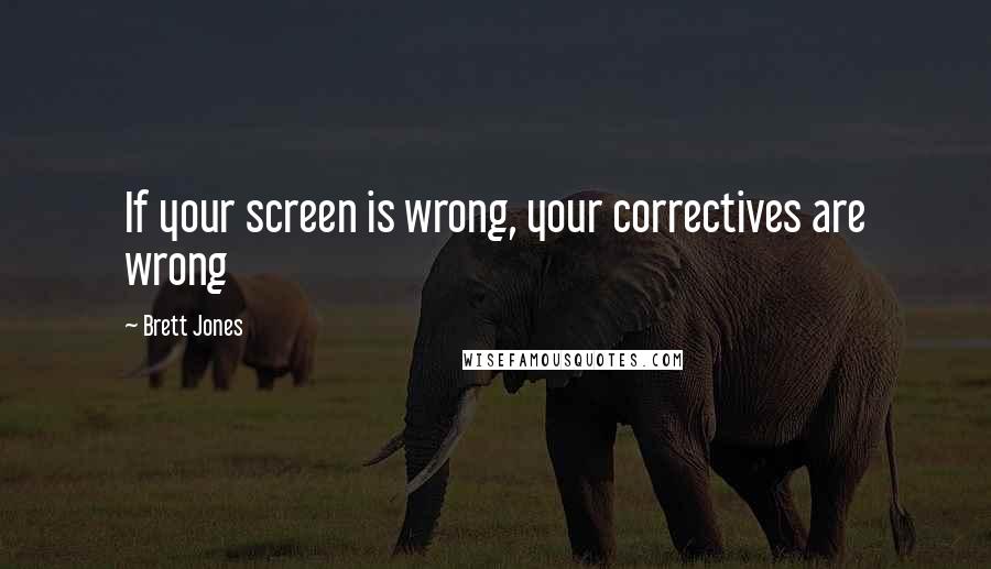 Brett Jones Quotes: If your screen is wrong, your correctives are wrong