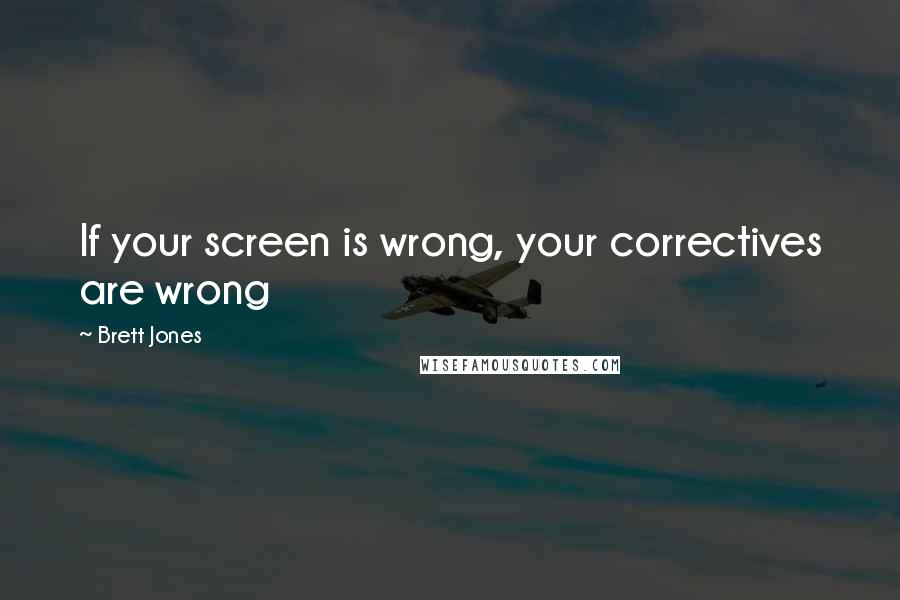 Brett Jones Quotes: If your screen is wrong, your correctives are wrong