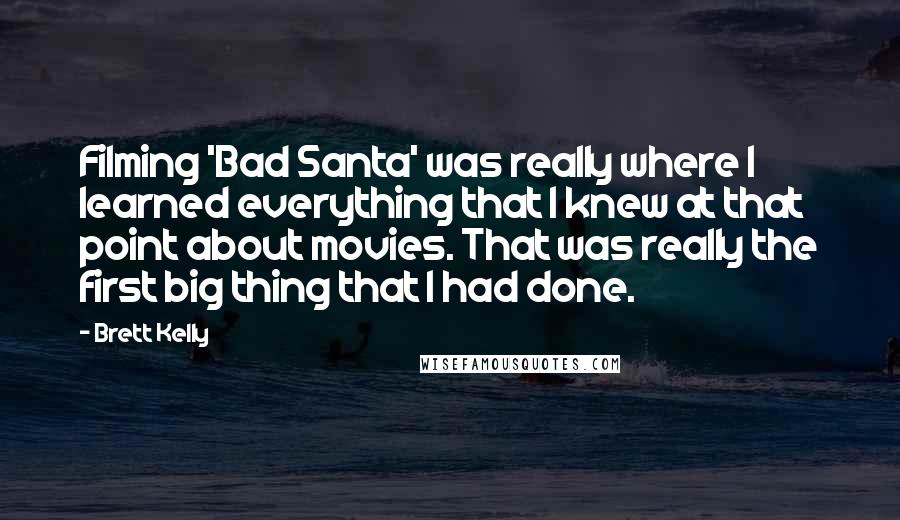 Brett Kelly Quotes: Filming 'Bad Santa' was really where I learned everything that I knew at that point about movies. That was really the first big thing that I had done.