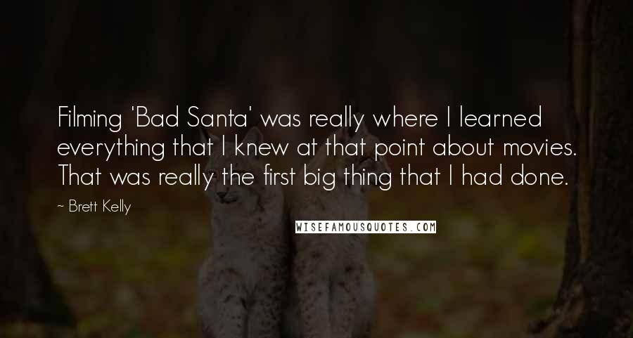 Brett Kelly Quotes: Filming 'Bad Santa' was really where I learned everything that I knew at that point about movies. That was really the first big thing that I had done.