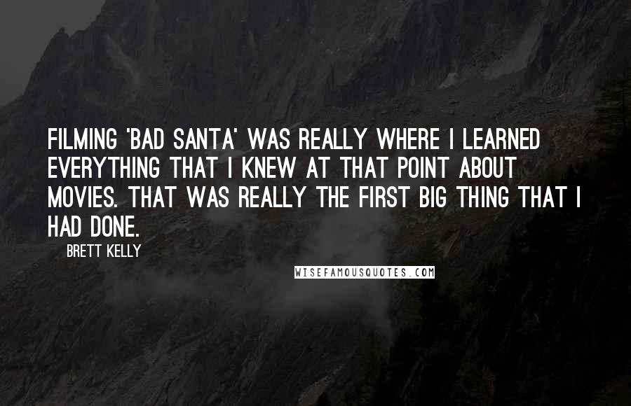 Brett Kelly Quotes: Filming 'Bad Santa' was really where I learned everything that I knew at that point about movies. That was really the first big thing that I had done.