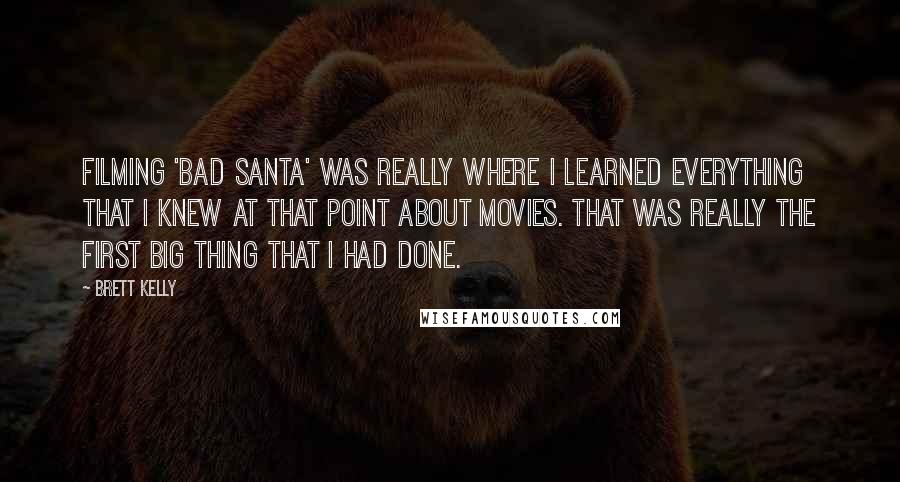 Brett Kelly Quotes: Filming 'Bad Santa' was really where I learned everything that I knew at that point about movies. That was really the first big thing that I had done.