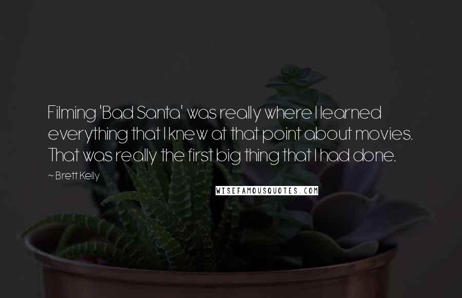 Brett Kelly Quotes: Filming 'Bad Santa' was really where I learned everything that I knew at that point about movies. That was really the first big thing that I had done.