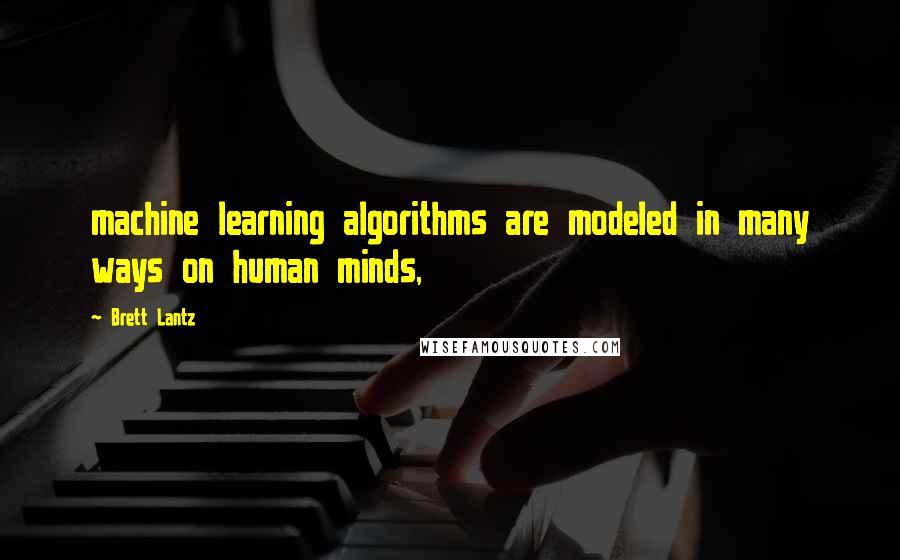 Brett Lantz Quotes: machine learning algorithms are modeled in many ways on human minds,