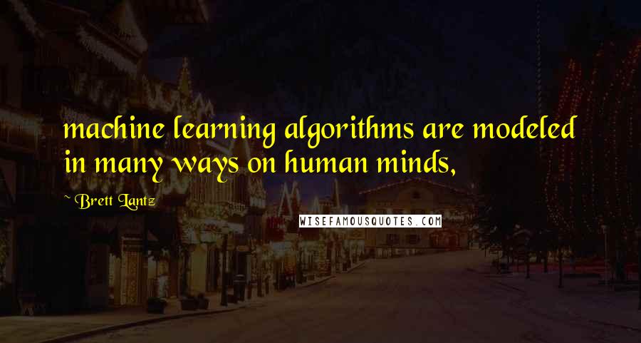 Brett Lantz Quotes: machine learning algorithms are modeled in many ways on human minds,