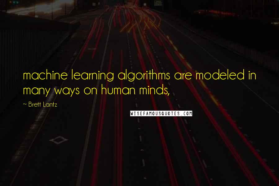 Brett Lantz Quotes: machine learning algorithms are modeled in many ways on human minds,