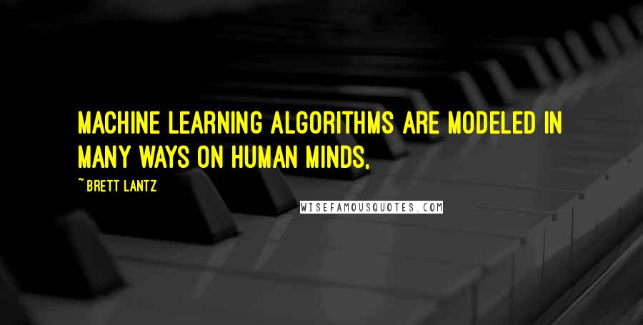 Brett Lantz Quotes: machine learning algorithms are modeled in many ways on human minds,