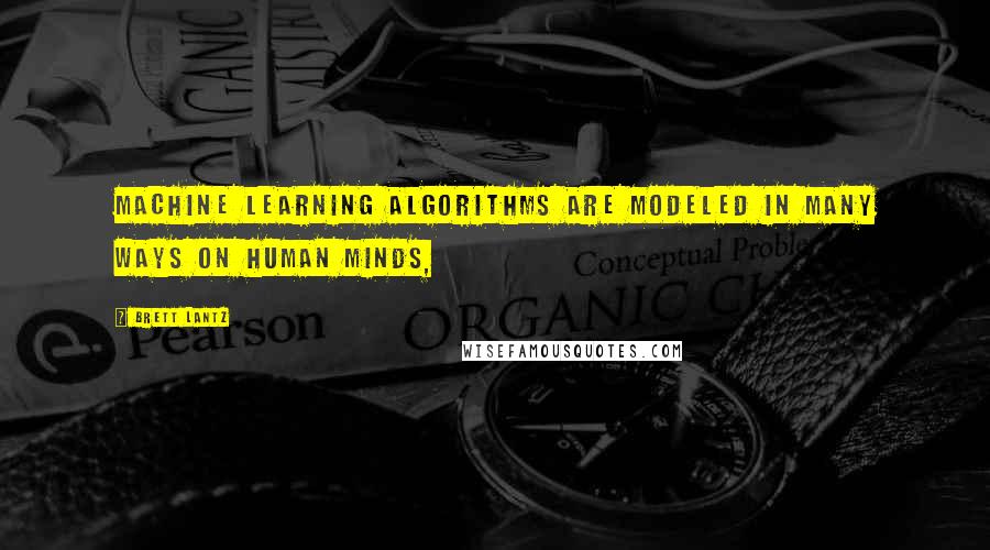 Brett Lantz Quotes: machine learning algorithms are modeled in many ways on human minds,