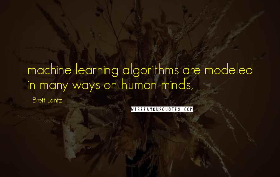 Brett Lantz Quotes: machine learning algorithms are modeled in many ways on human minds,