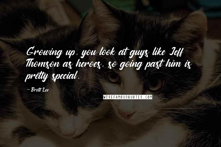 Brett Lee Quotes: Growing up, you look at guys like Jeff Thomson as heroes, so going past him is pretty special.