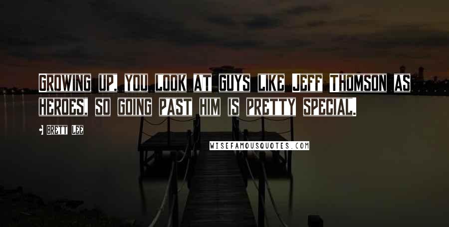 Brett Lee Quotes: Growing up, you look at guys like Jeff Thomson as heroes, so going past him is pretty special.