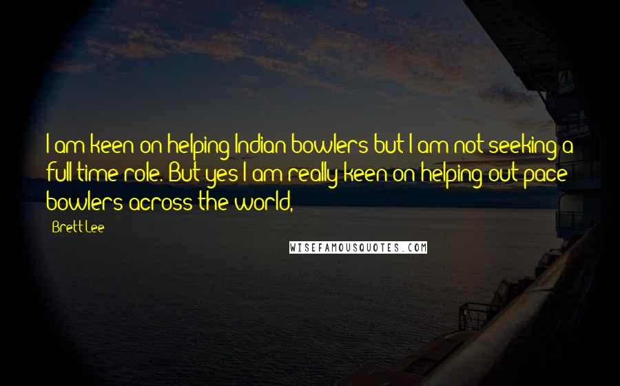 Brett Lee Quotes: I am keen on helping Indian bowlers but I am not seeking a full-time role. But yes I am really keen on helping out pace bowlers across the world,