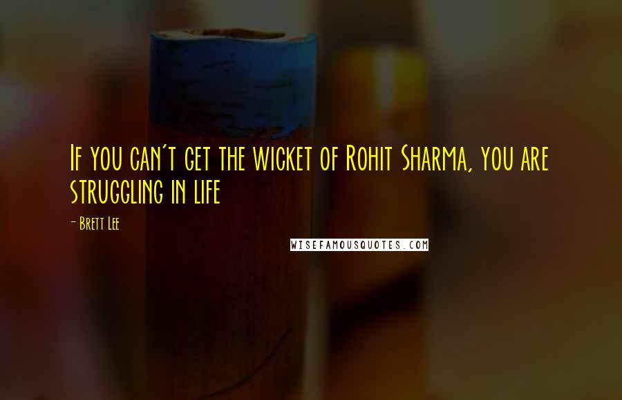 Brett Lee Quotes: If you can't get the wicket of Rohit Sharma, you are struggling in life