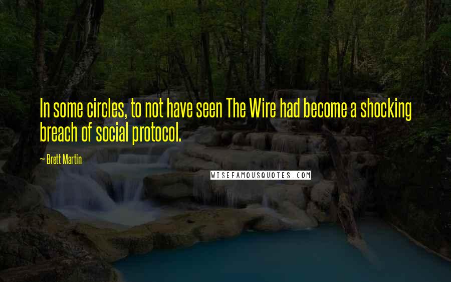 Brett Martin Quotes: In some circles, to not have seen The Wire had become a shocking breach of social protocol.