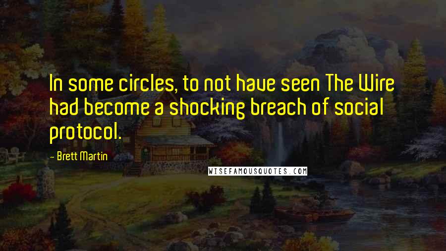 Brett Martin Quotes: In some circles, to not have seen The Wire had become a shocking breach of social protocol.