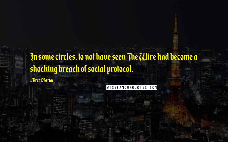 Brett Martin Quotes: In some circles, to not have seen The Wire had become a shocking breach of social protocol.