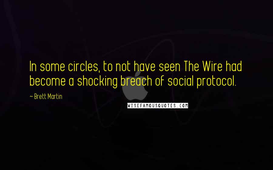 Brett Martin Quotes: In some circles, to not have seen The Wire had become a shocking breach of social protocol.