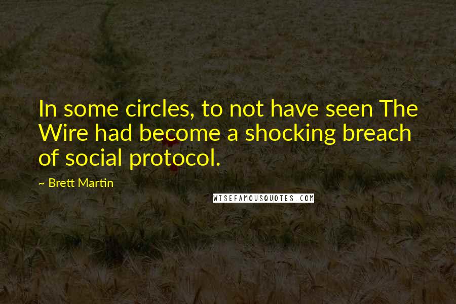 Brett Martin Quotes: In some circles, to not have seen The Wire had become a shocking breach of social protocol.