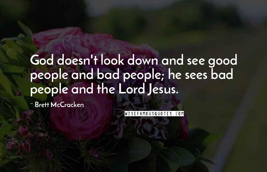 Brett McCracken Quotes: God doesn't look down and see good people and bad people; he sees bad people and the Lord Jesus.
