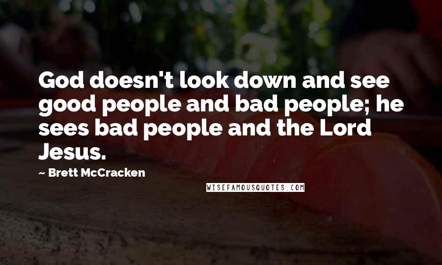 Brett McCracken Quotes: God doesn't look down and see good people and bad people; he sees bad people and the Lord Jesus.