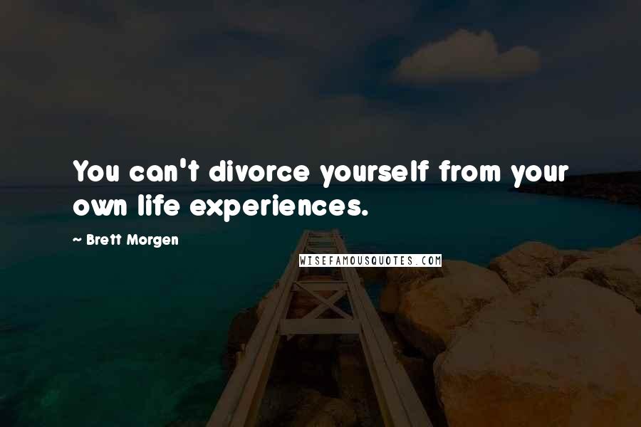 Brett Morgen Quotes: You can't divorce yourself from your own life experiences.