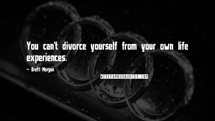 Brett Morgen Quotes: You can't divorce yourself from your own life experiences.