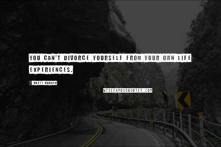 Brett Morgen Quotes: You can't divorce yourself from your own life experiences.