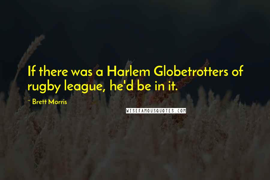 Brett Morris Quotes: If there was a Harlem Globetrotters of rugby league, he'd be in it.