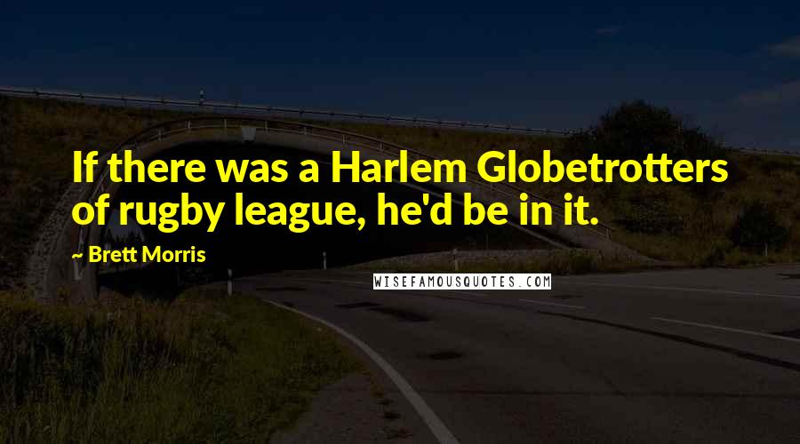 Brett Morris Quotes: If there was a Harlem Globetrotters of rugby league, he'd be in it.