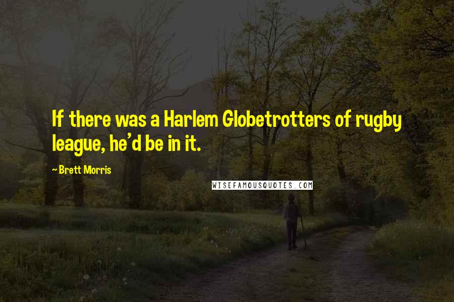 Brett Morris Quotes: If there was a Harlem Globetrotters of rugby league, he'd be in it.