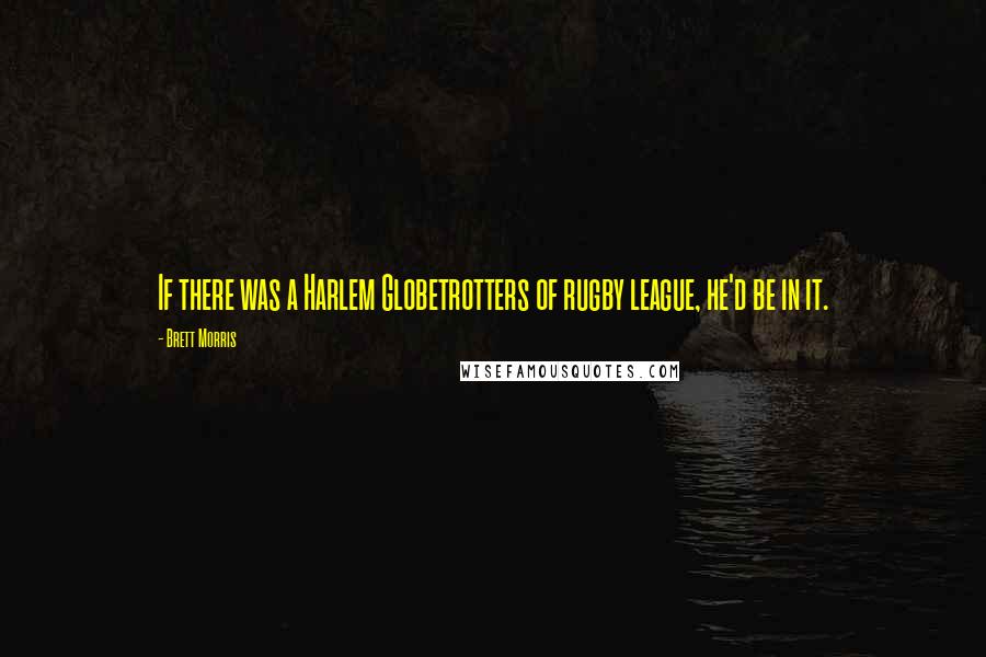 Brett Morris Quotes: If there was a Harlem Globetrotters of rugby league, he'd be in it.