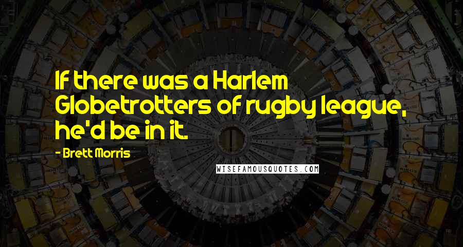 Brett Morris Quotes: If there was a Harlem Globetrotters of rugby league, he'd be in it.