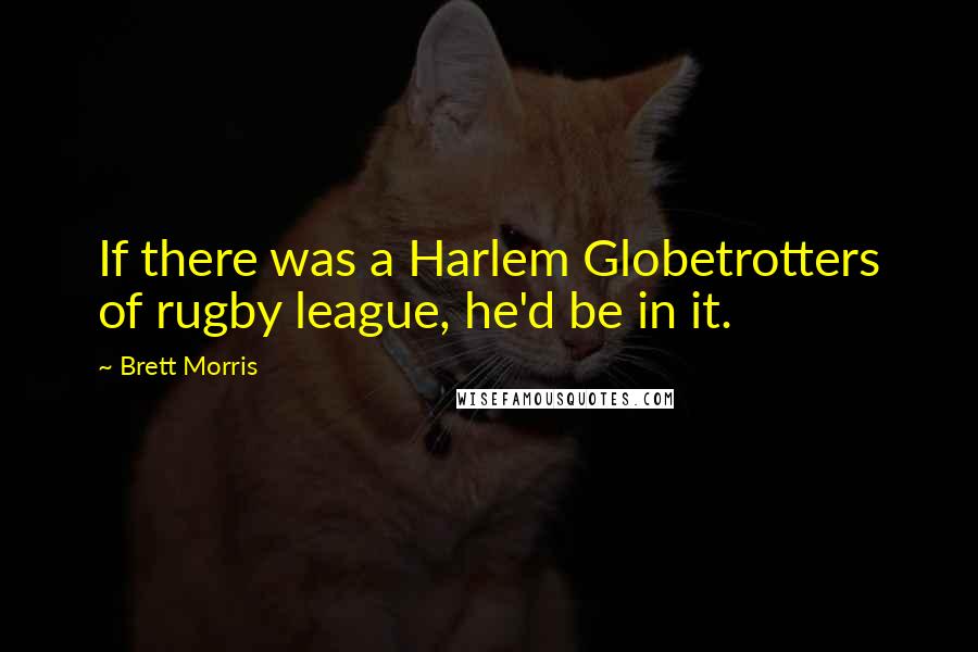 Brett Morris Quotes: If there was a Harlem Globetrotters of rugby league, he'd be in it.