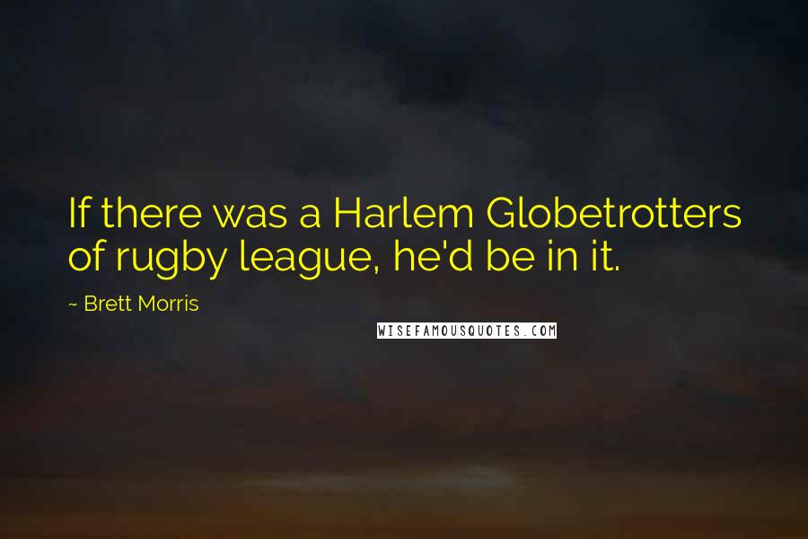 Brett Morris Quotes: If there was a Harlem Globetrotters of rugby league, he'd be in it.