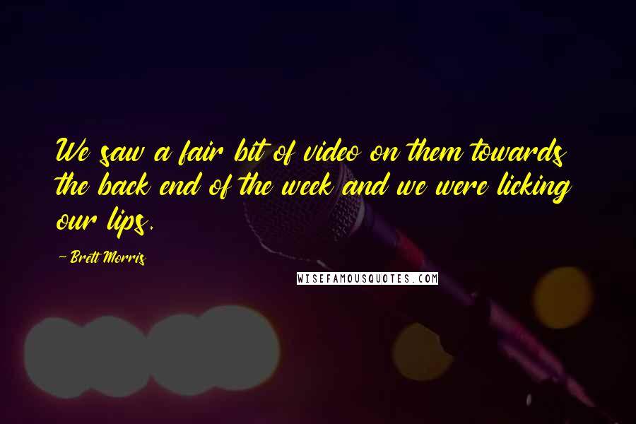 Brett Morris Quotes: We saw a fair bit of video on them towards the back end of the week and we were licking our lips.
