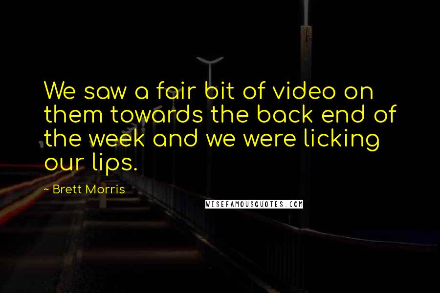 Brett Morris Quotes: We saw a fair bit of video on them towards the back end of the week and we were licking our lips.