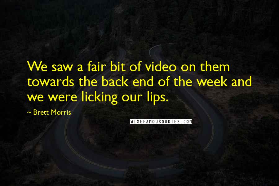 Brett Morris Quotes: We saw a fair bit of video on them towards the back end of the week and we were licking our lips.