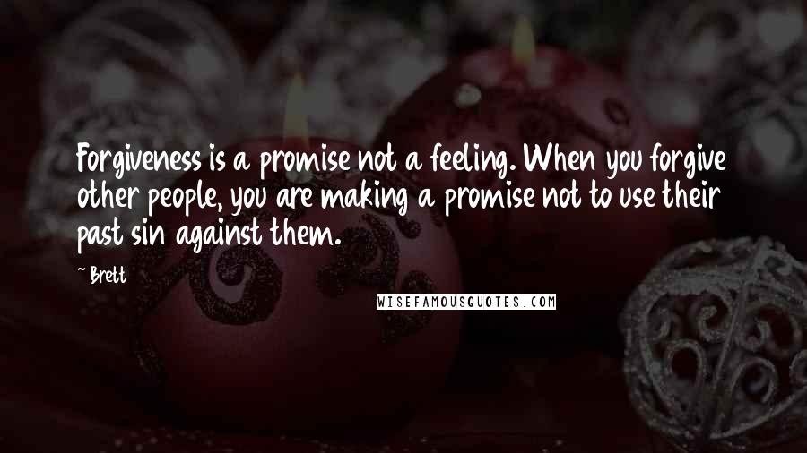 Brett Quotes: Forgiveness is a promise not a feeling. When you forgive other people, you are making a promise not to use their past sin against them.