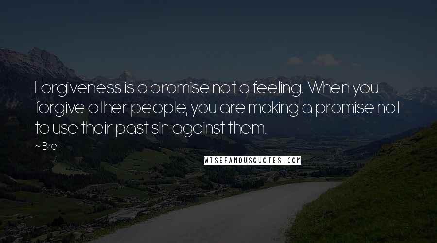 Brett Quotes: Forgiveness is a promise not a feeling. When you forgive other people, you are making a promise not to use their past sin against them.