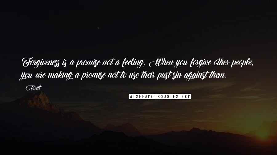 Brett Quotes: Forgiveness is a promise not a feeling. When you forgive other people, you are making a promise not to use their past sin against them.