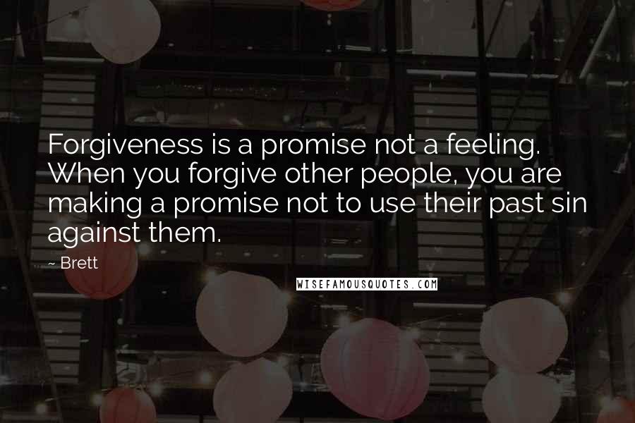 Brett Quotes: Forgiveness is a promise not a feeling. When you forgive other people, you are making a promise not to use their past sin against them.