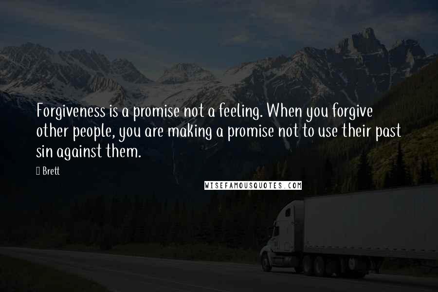 Brett Quotes: Forgiveness is a promise not a feeling. When you forgive other people, you are making a promise not to use their past sin against them.