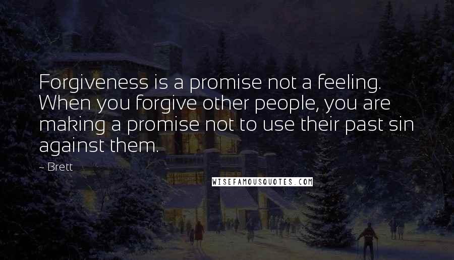 Brett Quotes: Forgiveness is a promise not a feeling. When you forgive other people, you are making a promise not to use their past sin against them.