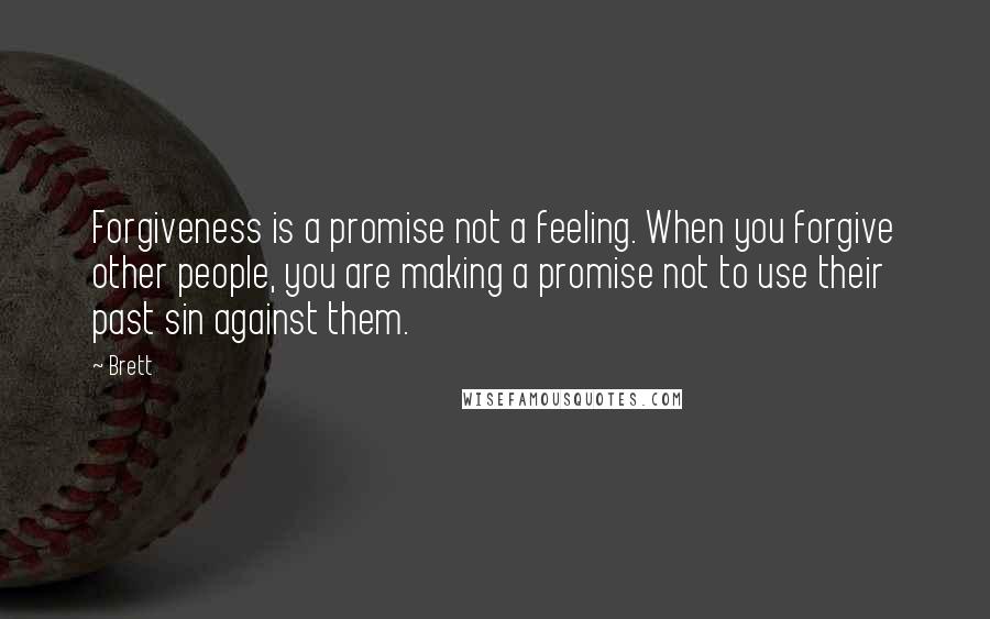Brett Quotes: Forgiveness is a promise not a feeling. When you forgive other people, you are making a promise not to use their past sin against them.