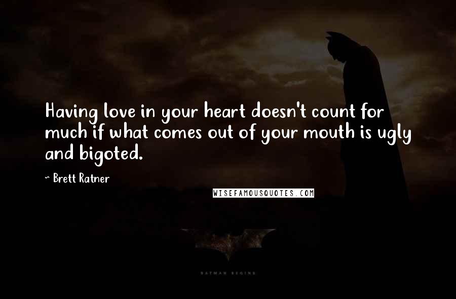 Brett Ratner Quotes: Having love in your heart doesn't count for much if what comes out of your mouth is ugly and bigoted.