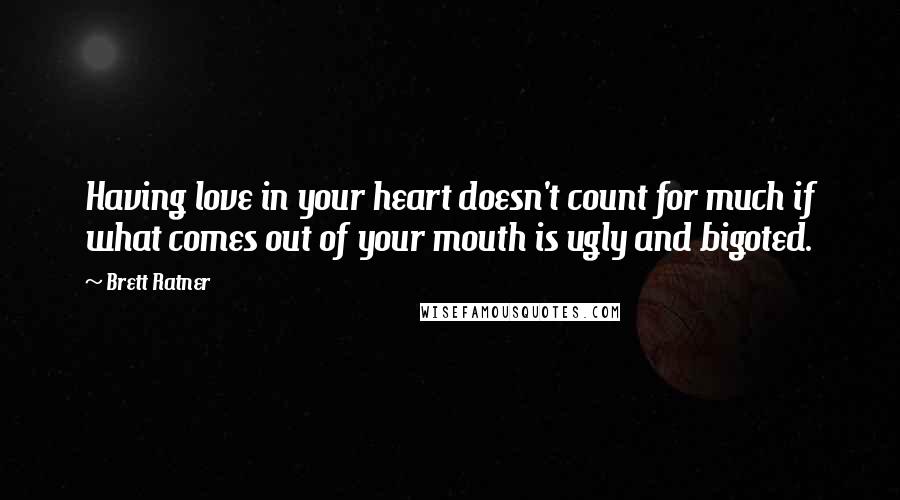 Brett Ratner Quotes: Having love in your heart doesn't count for much if what comes out of your mouth is ugly and bigoted.