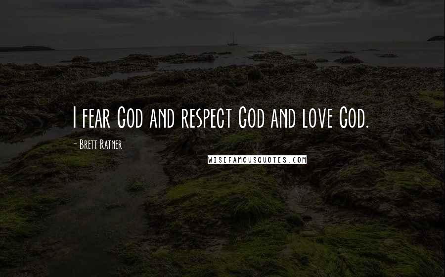 Brett Ratner Quotes: I fear God and respect God and love God.